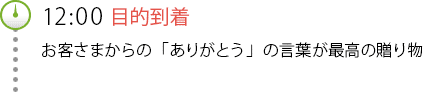 12:00目的到着 お客さまからの「ありがとう」の言葉が最高の贈り物