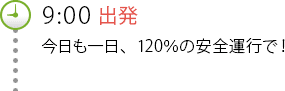 9:00出発 今日も一日、120％の安全運行で！