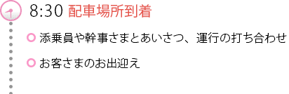 8:30配車場所到着　添乗員や幹事さまとあいさつ、運行の打ち合わせ　お客さまのお出迎え