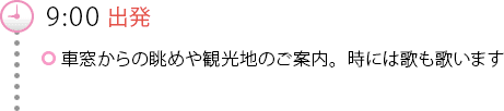 9:00出発　車窓からの眺めや観光地のご案内。時には歌も歌います