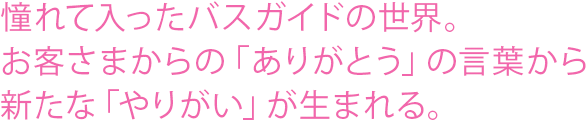 憧れて入ったバスガイドの世界。お客さまからの「ありがとう」の言葉から新たな「やりがい」が生まれる。