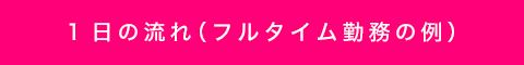 1日の流れ（フルタイム勤務の例）